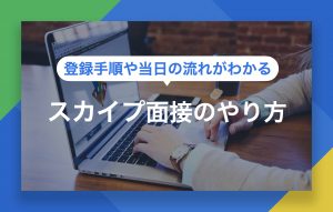 スカイプ面接の徹底対策｜登録手順など準備から当日の流れまで紹介