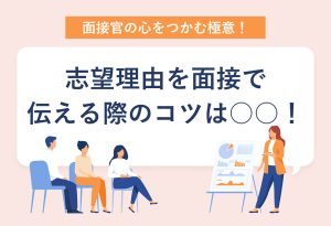 面接官の心をつかむ極意！ 志望理由を面接で伝える際のコツは○○！