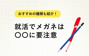 就活でメガネはOK？企業に与える印象や注意点を解説