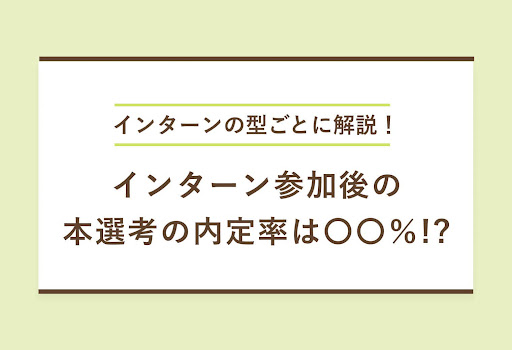インターンの型ごとに解説！　インターン参加後の　本選考の内定率は〇〇％!?