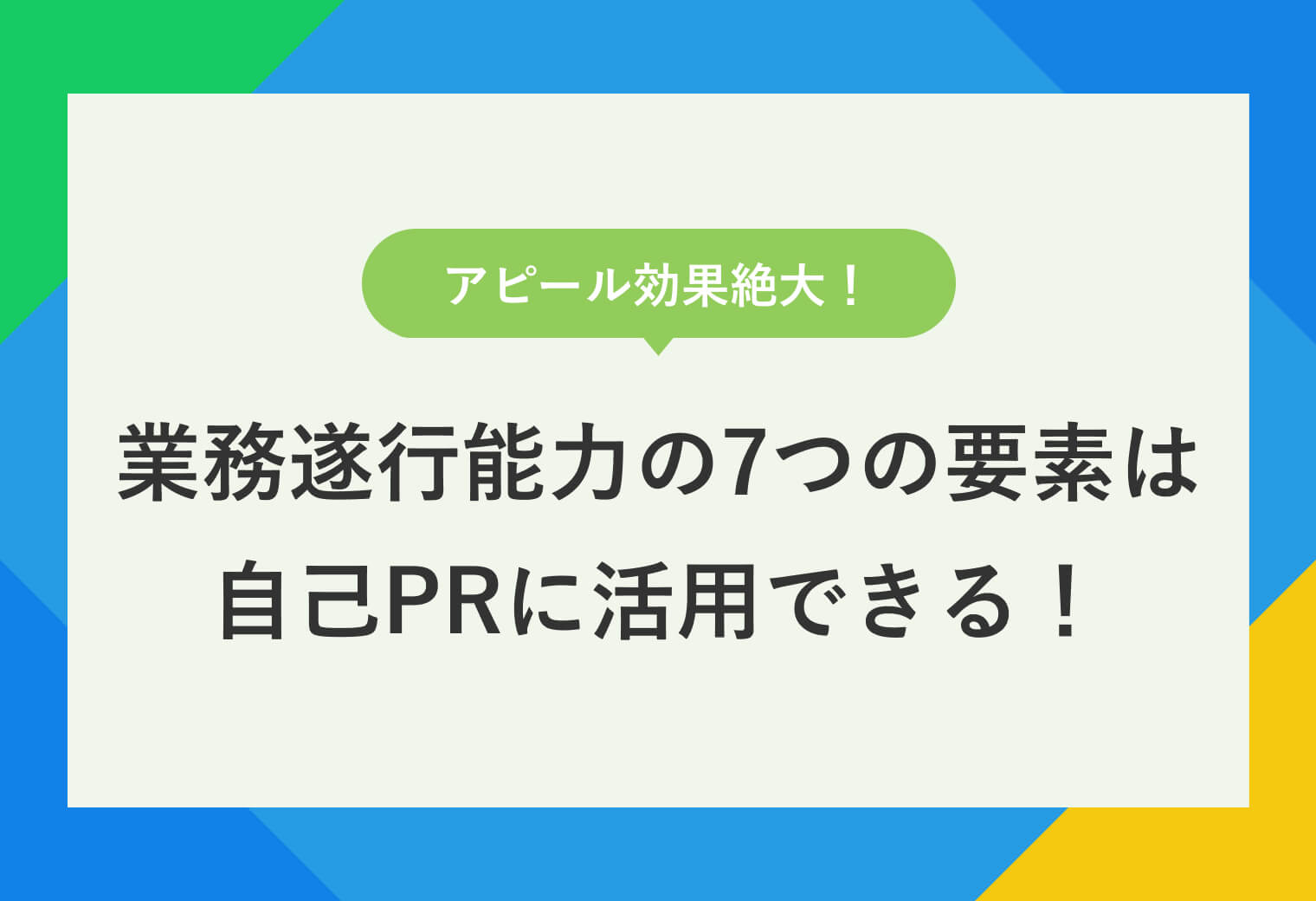 アピール効果絶大！業務遂行能力の7つの要素は 自己PRに活用できる！