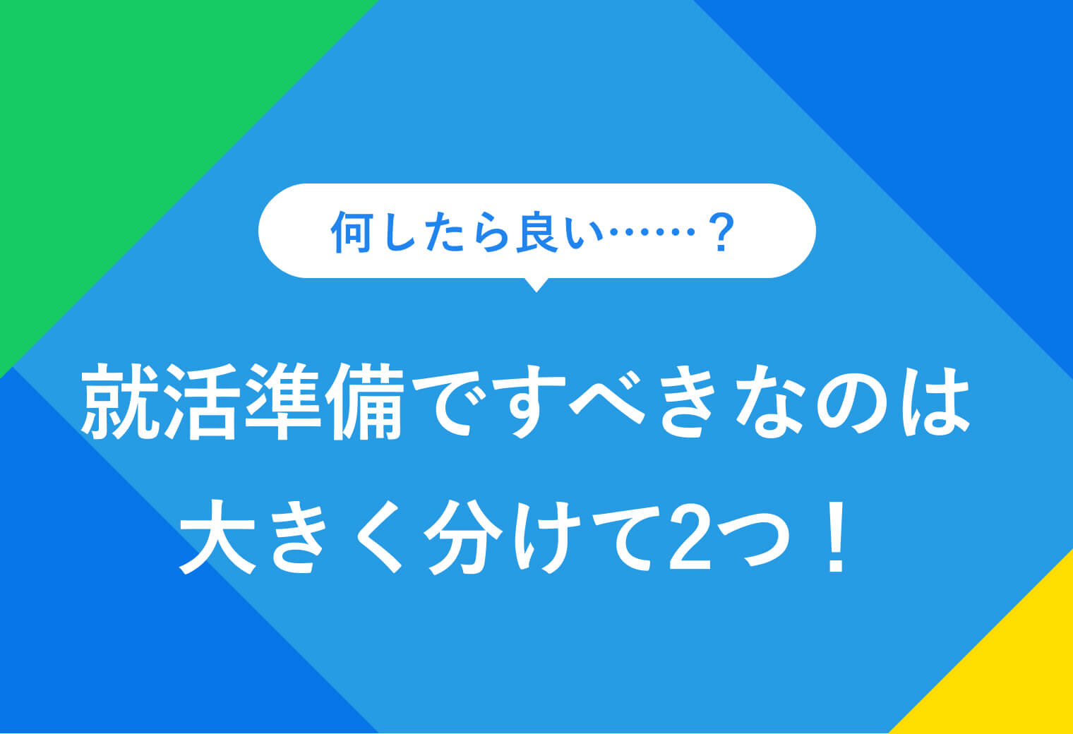何したら良い……？ 就活準備ですべきなのは大きく分けて2つ！