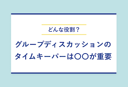 どんな役割？　グループディスカッションの　タイムキーパーは〇〇が重要