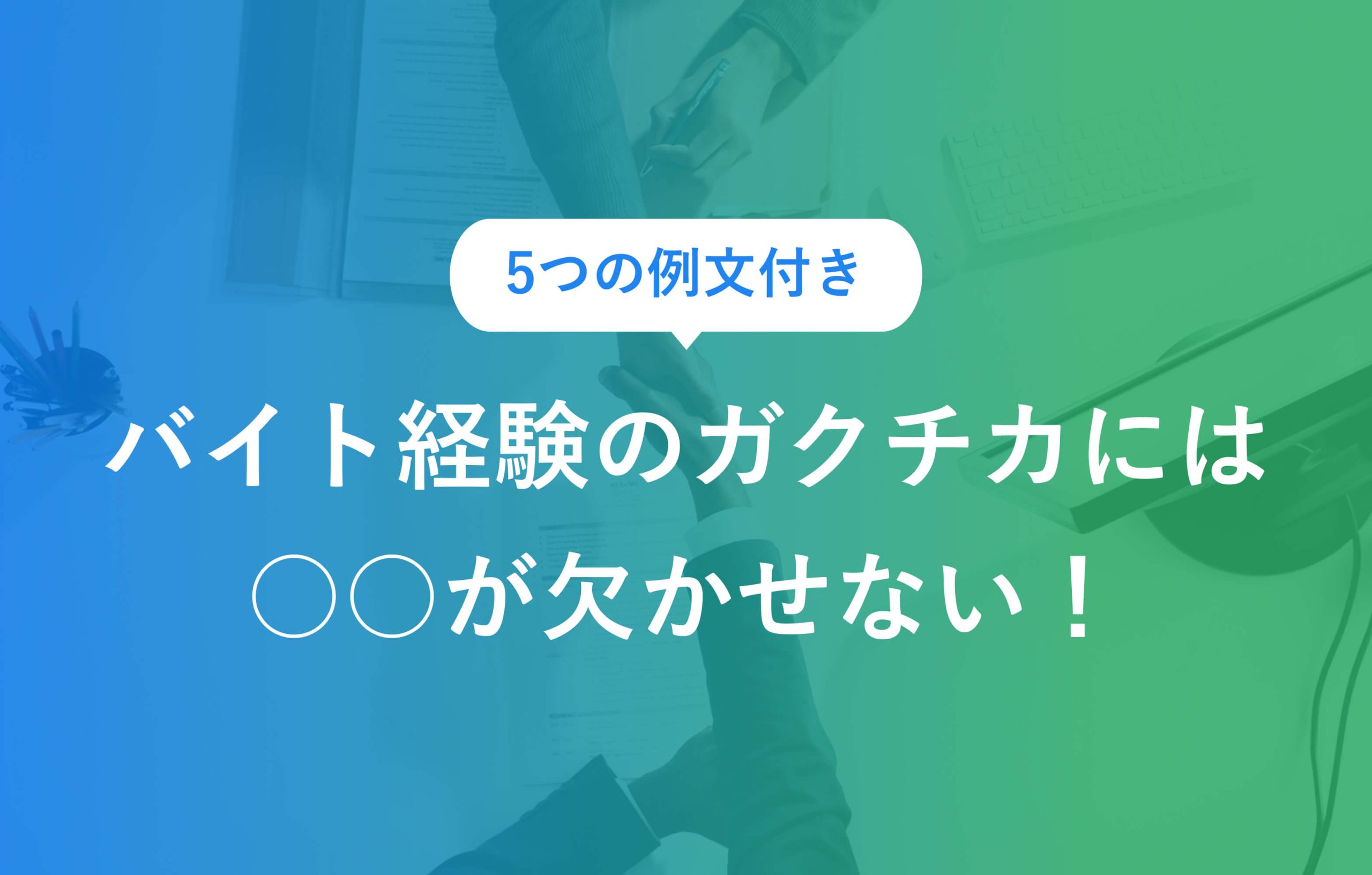 5つの例文付きバイト経験のガクチカには○○が欠かせない！