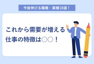 今後伸びる職種・業種18選！ これから需要が増える仕事の特徴は〇〇！