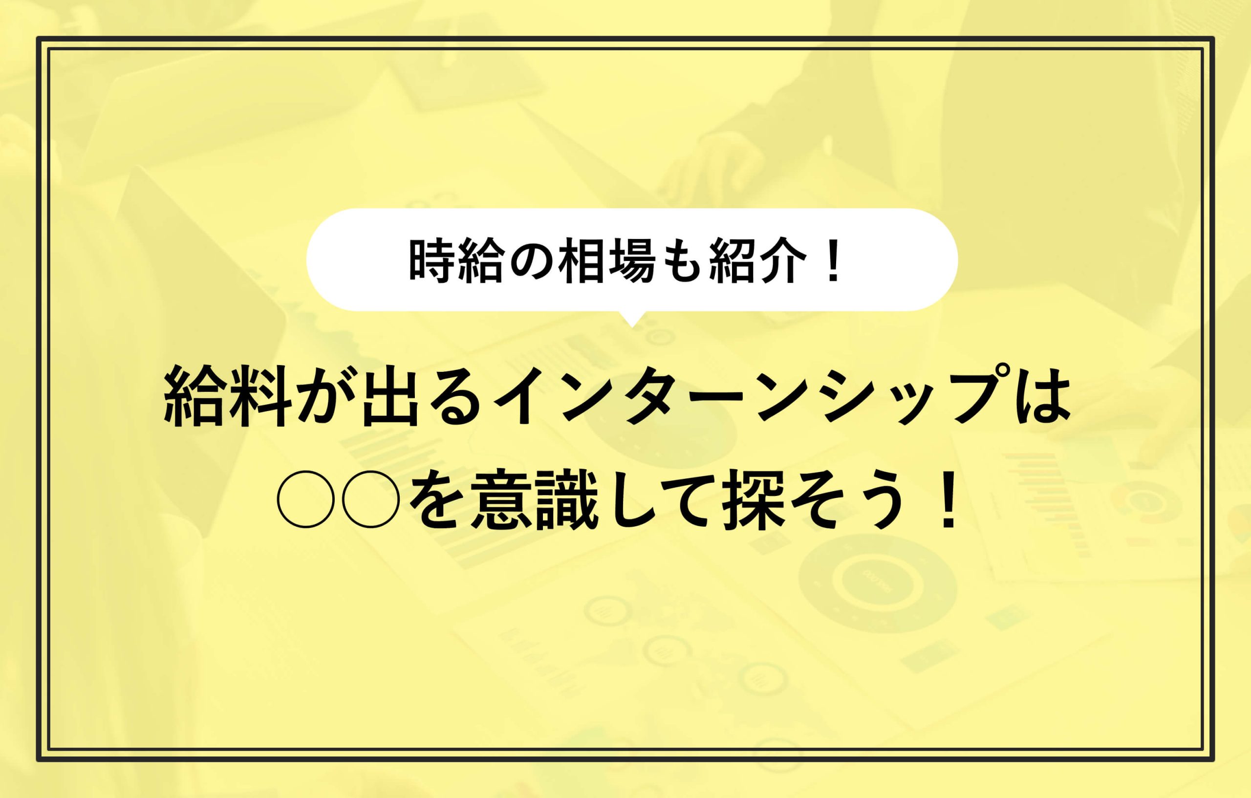 時給の相場も紹介！ 給料が出るインターンシップは○○を意識して探そう！