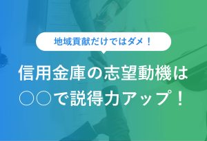 地域貢献だけではダメ！ 信用金庫の志望動機は〇〇で説得力アップ！