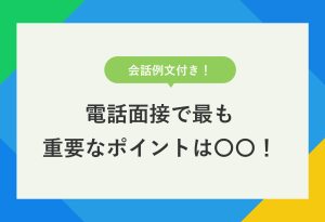 会話例文付き！ 電話面接で最も 重要なポイントは〇〇！