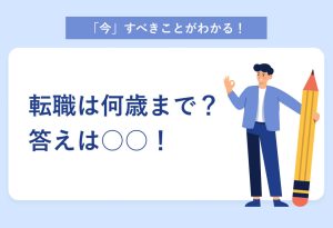 「今」すべきことがわかる！ 転職は何歳まで？ 答えは○○！