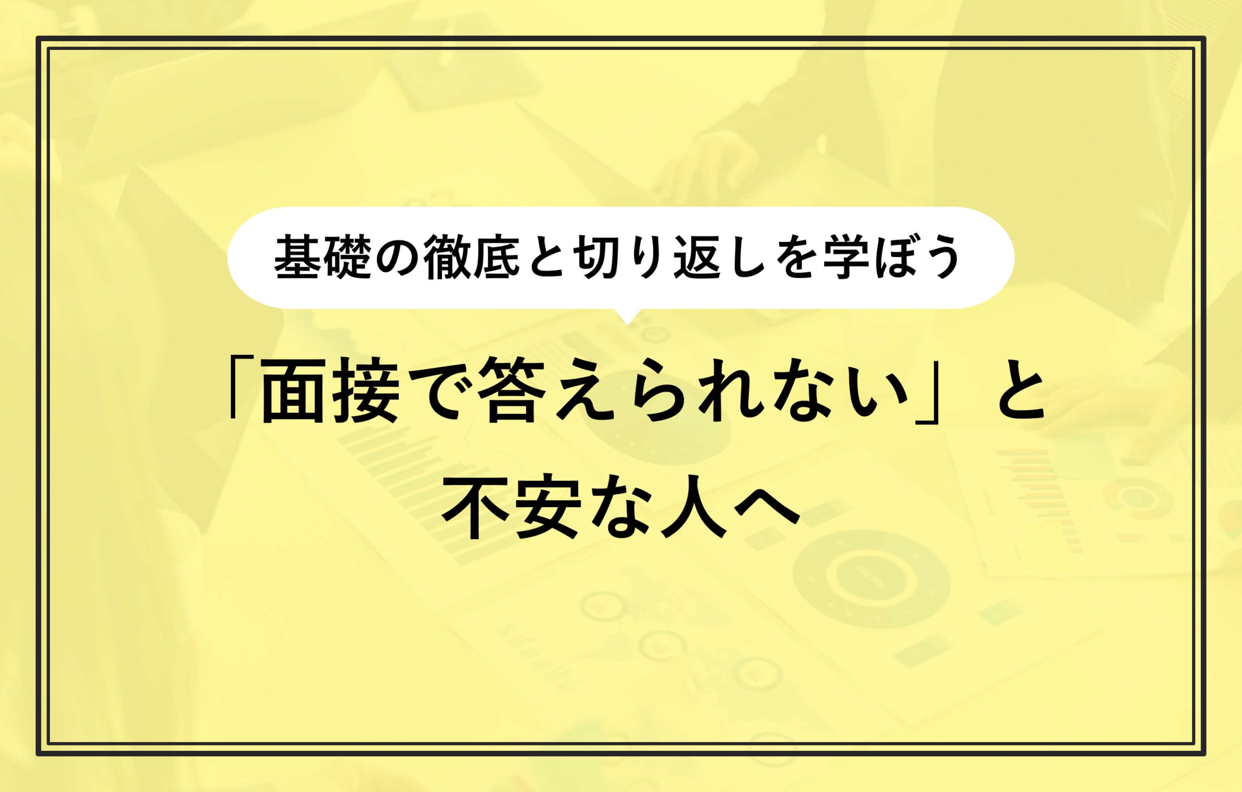 基礎の徹底と切り返しを学ぼう 「面接で答えられない」と不安な人へ