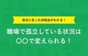 自分に合った対処法がわかる！ 職場で孤立している状況は〇〇で変えられる！