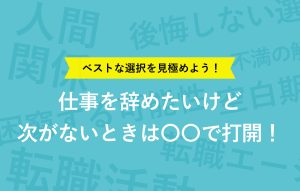 ベストな選択を見極めよう！仕事を辞めたいけど次がないときは○○で打開！