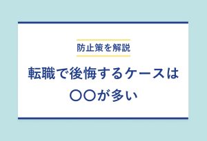 防止策を解説 転職で後悔するケースは 〇〇が多い