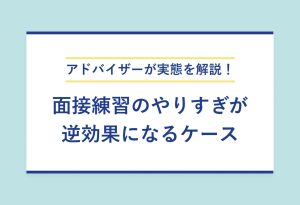 アドバイザーが実態を解説！ 面接練習のやりすぎが 逆効果になるケース