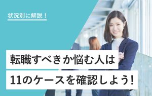 状況別に解説！転職すべきか悩む人は 11のケースを確認しよう！