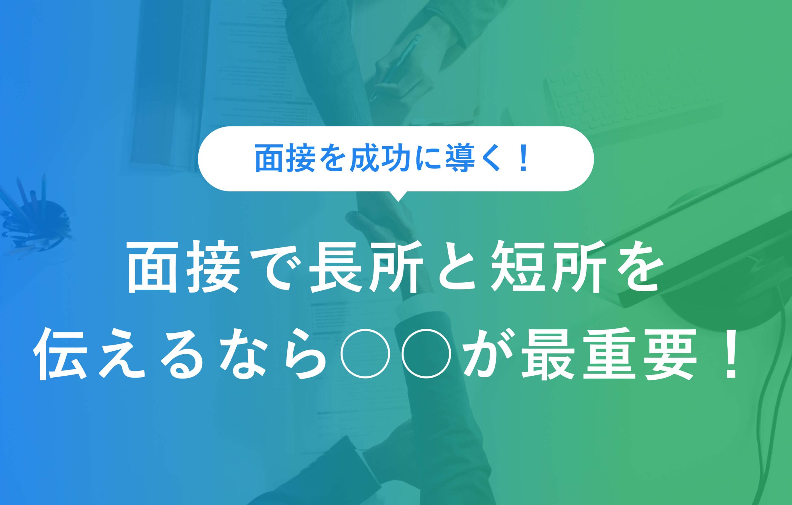 面接を成功に導く！ 面接で長所と短所を伝えるなら○○が最重要！