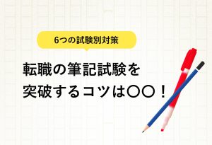 6つの試験別対策 転職の筆記試験を 突破するコツは〇〇！