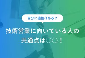 自分に適性はある？ 技術営業に向いている人の共通点は○○！