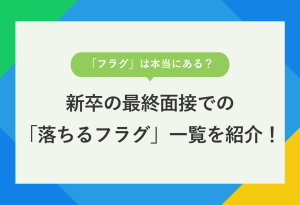 「フラグ」は本当にある？新卒の最終面接での 「落ちるフラグ」一覧を紹介！