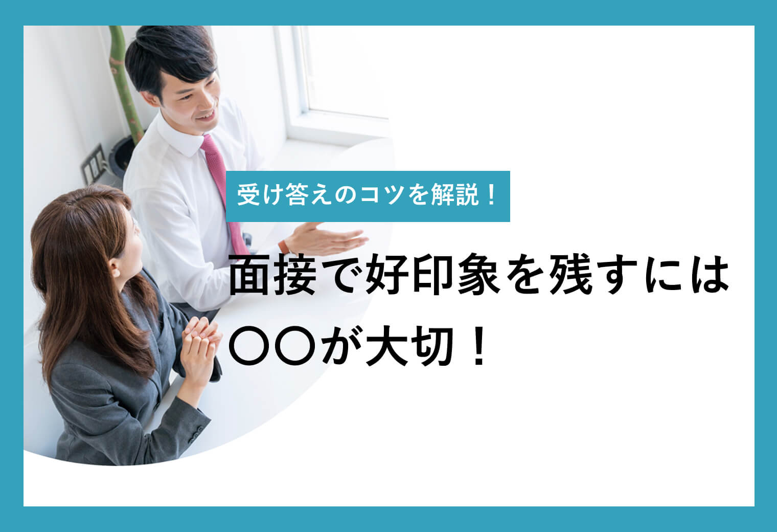 受け答えのコツを解説！ 面接で好印象を残すには 〇〇が大切！