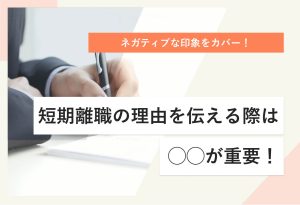 ネガティブな印象をカバー！ 短期離職の理由を伝える際は◯◯が重要！