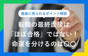転職で最終面接に進んでもほぼ合格ではない！ 合否を分ける6対策