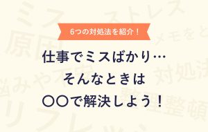 6つの対処法を紹介！仕事でミスばかり・・・そんなときは〇〇で解決しよう！