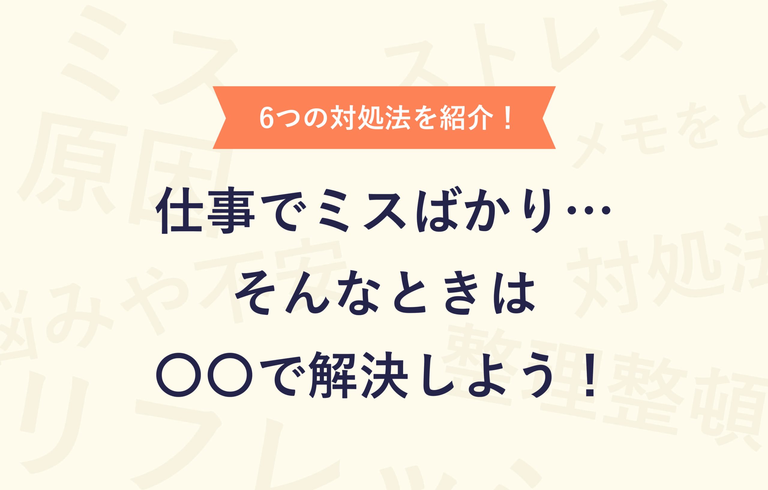 6つの対処法を紹介！仕事でミスばかり・・・そんなときは〇〇で解決しよう！