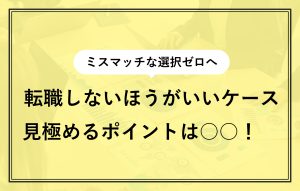 転職しないほうがいいケース 見極めるポイントは○○！