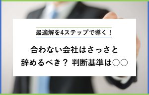 合わない会社はさっさと辞めるべき？ アドバイザーが判断基準を解説