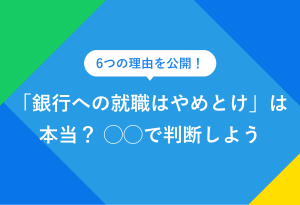6つの理由を公開！ 「銀行への就職はやめとけ」は本当？ ◯◯で判断しよう