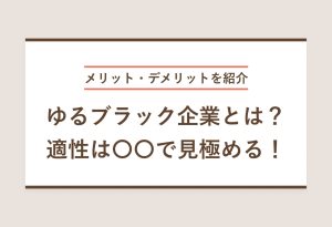 メリット・デメリットを紹介 ゆるブラック企業とは？適性は〇〇で見極める！