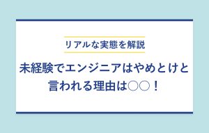 リアルな実態を解説 未経験でエンジニアはやめとけと言われる理由は○○！