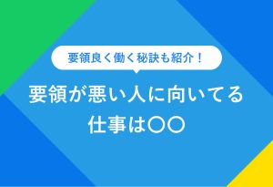 要領良く働く秘訣も紹介！ 要領が悪い人に向いてる　仕事は〇〇