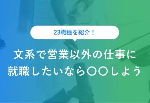23職種を紹介！ 文系で営業以外の仕事に就職したいなら〇〇しよう