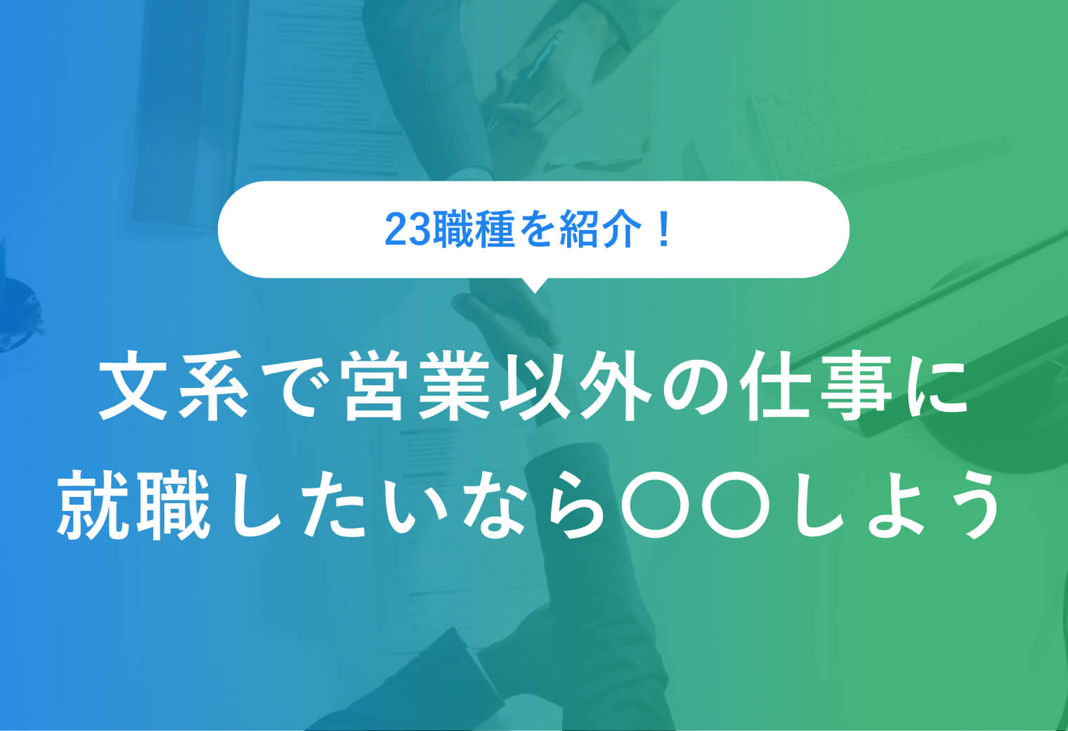 23職種を紹介！ 文系で営業以外の仕事に就職したいなら〇〇しよう