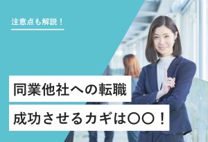 注意点も解説！ 同業他社への転職 成功させるカギは○○！