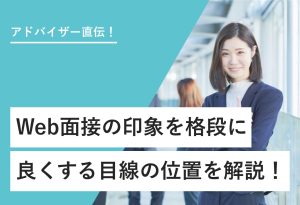 アドバイザー直伝！ Web面接の印象を格段に 良くする目線の位置を解説！