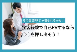 その自己PRじゃ埋もれるかも！ 接客経験で自己PRするなら ○○を押し出そう！