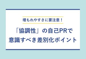 埋もれやすさに要注意！ 「協調性」の自己PRで 意識すべき差別化ポイント