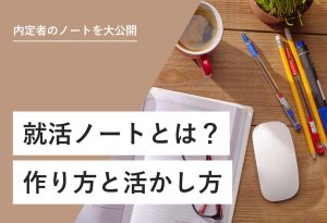 内定者のノートを大公開 就活ノートとは？ 作り方と活かし方