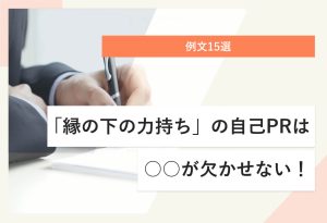 例文15選　「縁の下の力持ち」の自己PRは ○○が欠かせない！