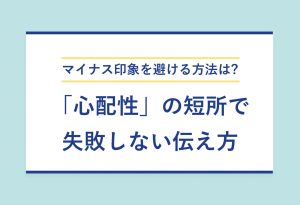 マイナス印象を避ける方法は？　「心配性」の短所で 失敗しない伝え方