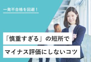 一発不合格を回避！ 「慎重すぎる」の短所で マイナス評価にしないコツ