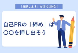 「貢献します」だけではNG！ 自己PRの「締め」は 〇〇を押し出そう