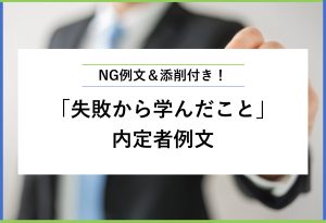 NG例文＆添削付き！ 「失敗から学んだこと」内定者例文