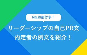 NG添削付き！ リーダーシップの自己PR文 内定者の例文を紹介！