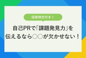 回答例文付き！ 自己PRで「課題発見力」を 伝えるなら○○が欠かせない！