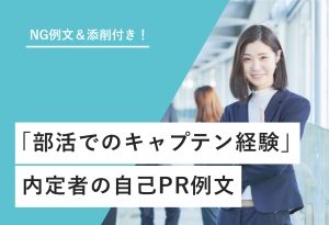 NG例文＆添削付き！ 「部活でのキャプテン経験」内定者の自己PR例文