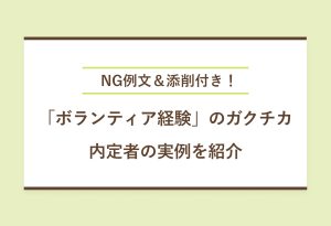 NG例文＆添削付き！「ボランティア経験」のガクチカ 内定者の実例を紹介